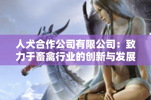 人犬合作公司有限公司：致力于畜禽行业的创新与发展