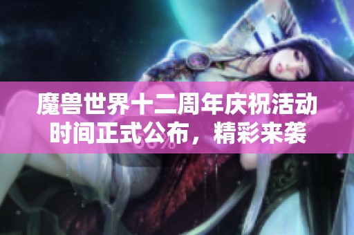 魔兽世界十二周年庆祝活动时间正式公布，精彩来袭
