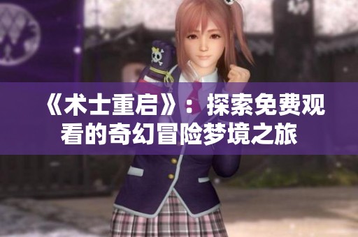 《术士重启》：探索免费观看的奇幻冒险梦境之旅