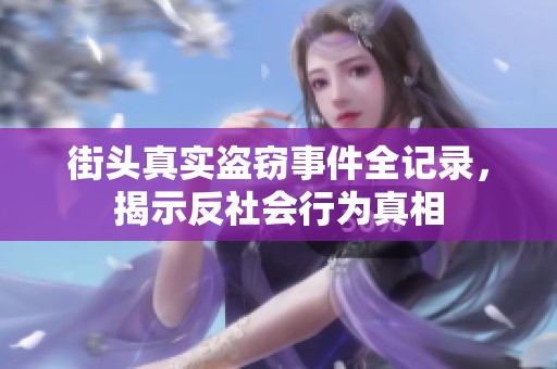 街头真实盗窃事件全记录，揭示反社会行为真相