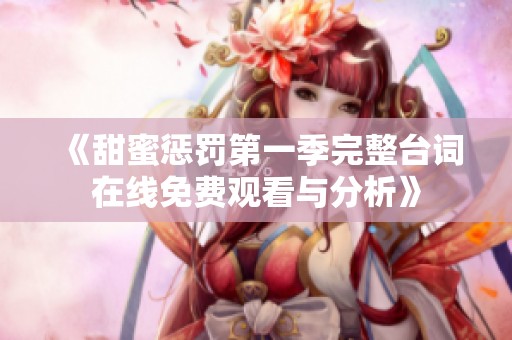 《甜蜜惩罚第一季完整台词在线免费观看与分析》