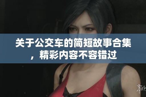 关于公交车的简短故事合集，精彩内容不容错过