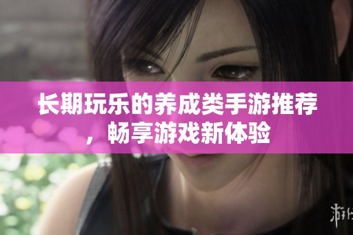 长期玩乐的养成类手游推荐，畅享游戏新体验