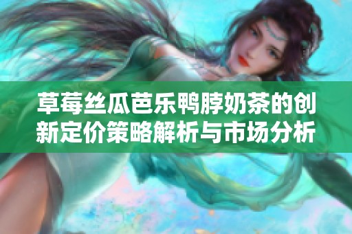 草莓丝瓜芭乐鸭脖奶茶的创新定价策略解析与市场分析