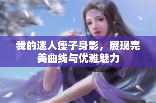 我的迷人瘦子身影，展现完美曲线与优雅魅力