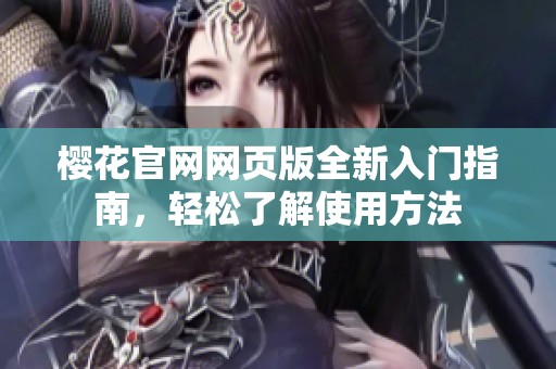 樱花官网网页版全新入门指南，轻松了解使用方法