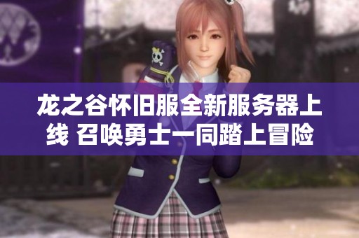 龙之谷怀旧服全新服务器上线 召唤勇士一同踏上冒险之旅