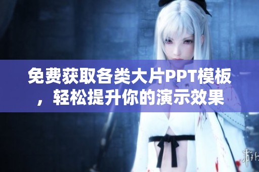 免费获取各类大片PPT模板，轻松提升你的演示效果
