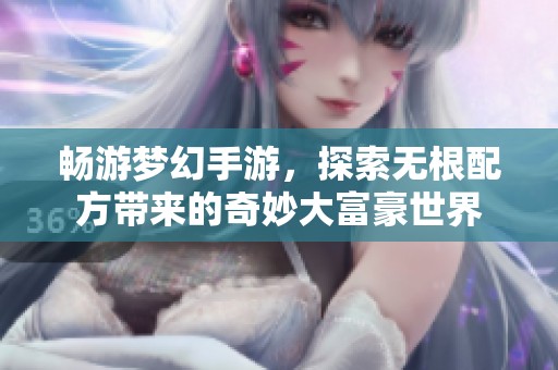 畅游梦幻手游，探索无根配方带来的奇妙大富豪世界