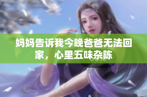妈妈告诉我今晚爸爸无法回家，心里五味杂陈