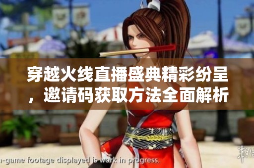 穿越火线直播盛典精彩纷呈，邀请码获取方法全面解析