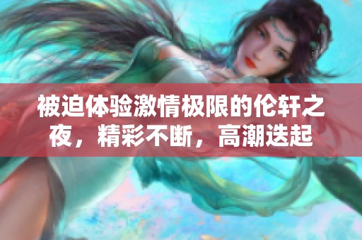 被迫体验激情极限的伦轩之夜，精彩不断，高潮迭起