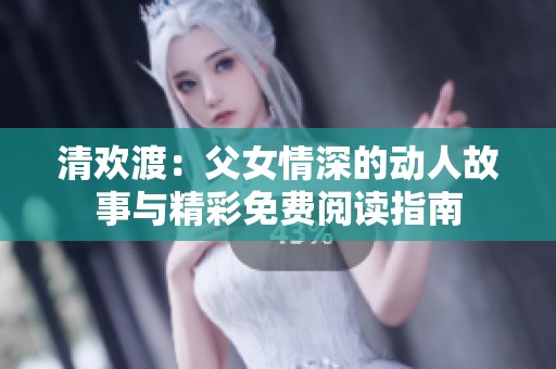 清欢渡：父女情深的动人故事与精彩免费阅读指南