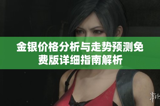 金银价格分析与走势预测免费版详细指南解析