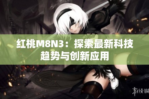 红桃M8N3：探索最新科技趋势与创新应用