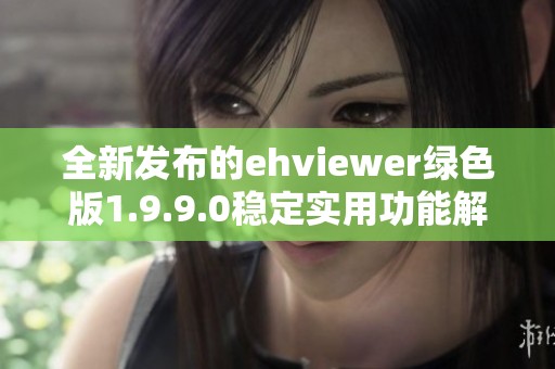 全新发布的ehviewer绿色版1.9.9.0稳定实用功能解析