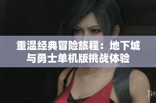 重温经典冒险旅程：地下城与勇士单机版挑战体验