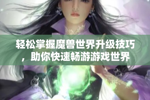 轻松掌握魔兽世界升级技巧，助你快速畅游游戏世界
