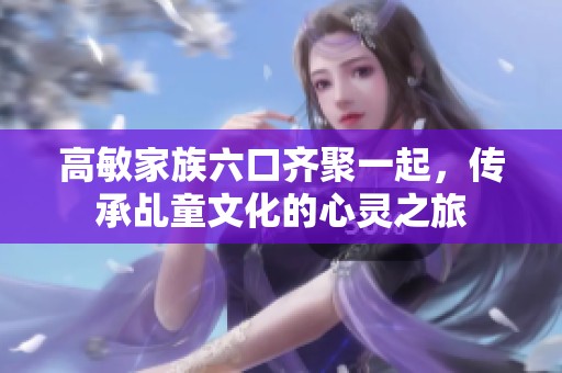 高敏家族六口齐聚一起，传承乩童文化的心灵之旅
