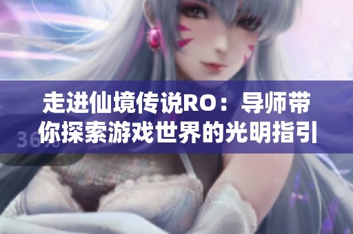 走进仙境传说RO：导师带你探索游戏世界的光明指引