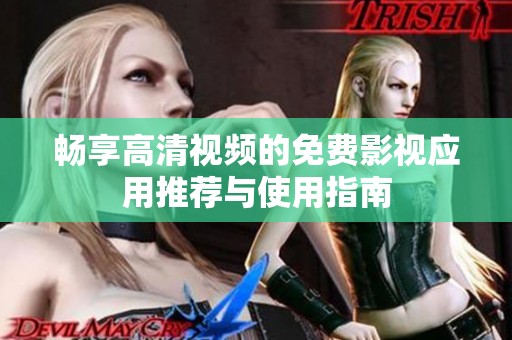 畅享高清视频的免费影视应用推荐与使用指南