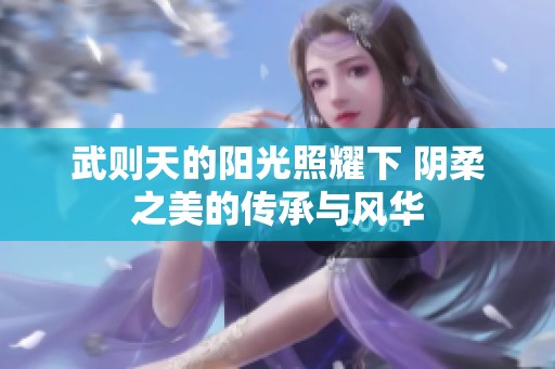 武则天的阳光照耀下 阴柔之美的传承与风华