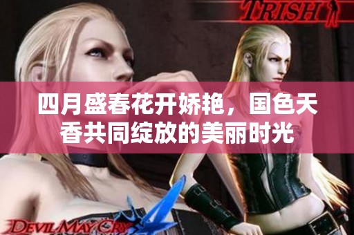 四月盛春花开娇艳，国色天香共同绽放的美丽时光