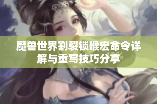 魔兽世界割裂锁喉宏命令详解与重写技巧分享