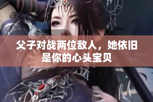 父子对战两位敌人，她依旧是你的心头宝贝