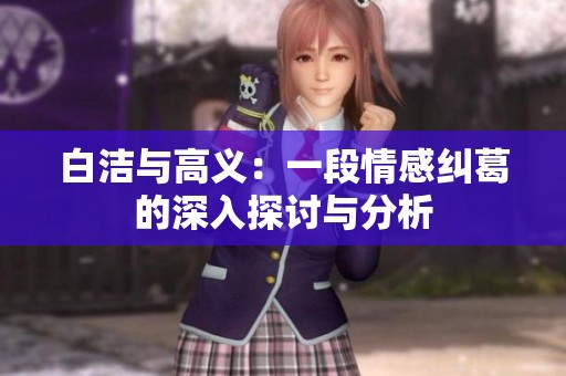 白洁与高义：一段情感纠葛的深入探讨与分析