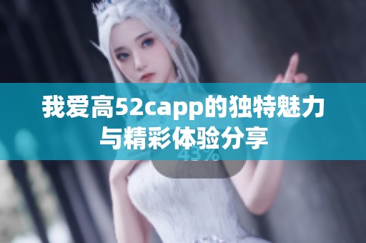 我爱高52capp的独特魅力与精彩体验分享