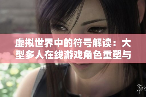 虚拟世界中的符号解读：大型多人在线游戏角色重塑与玩家关系探讨