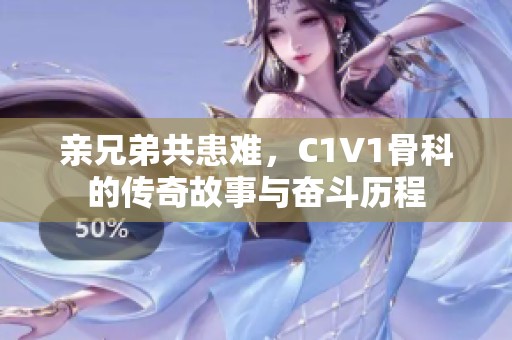 亲兄弟共患难，C1V1骨科的传奇故事与奋斗历程