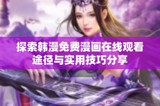 探索韩漫免费漫画在线观看途径与实用技巧分享