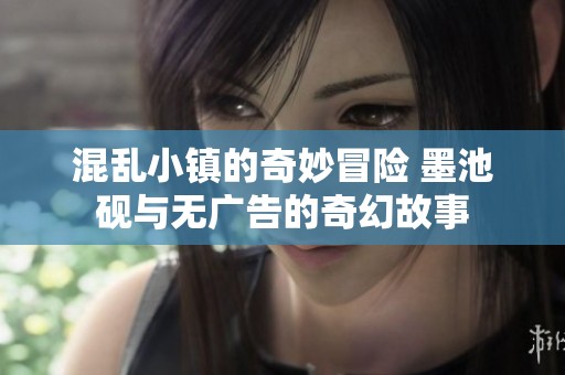 混乱小镇的奇妙冒险 墨池砚与无广告的奇幻故事