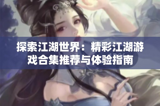 探索江湖世界：精彩江湖游戏合集推荐与体验指南