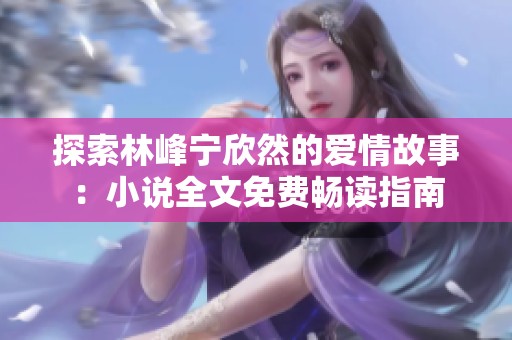 探索林峰宁欣然的爱情故事：小说全文免费畅读指南