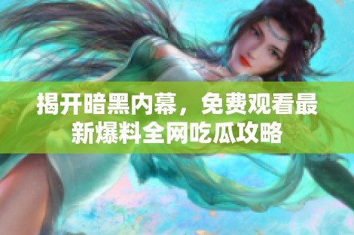 揭开暗黑内幕，免费观看最新爆料全网吃瓜攻略