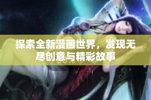 探索全新漫画世界，发现无尽创意与精彩故事