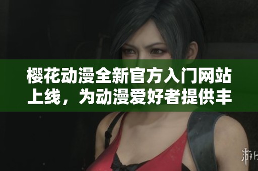 樱花动漫全新官方入门网站上线，为动漫爱好者提供丰富资源
