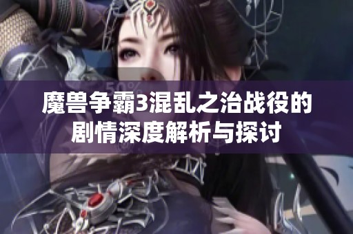 魔兽争霸3混乱之治战役的剧情深度解析与探讨