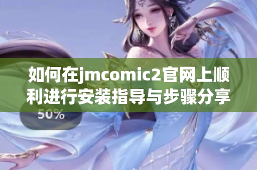 如何在jmcomic2官网上顺利进行安装指导与步骤分享