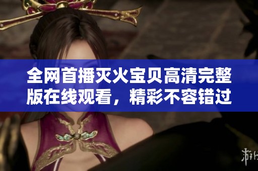 全网首播灭火宝贝高清完整版在线观看，精彩不容错过