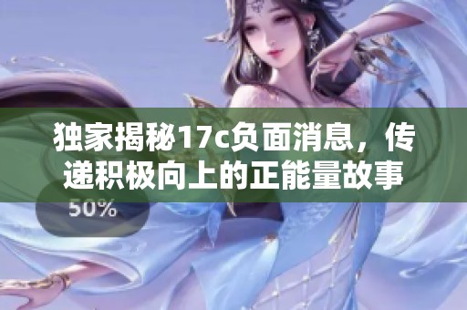 独家揭秘17c负面消息，传递积极向上的正能量故事