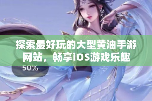 探索最好玩的大型黄油手游网站，畅享iOS游戏乐趣