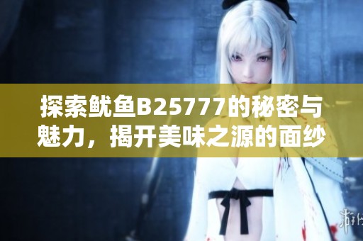 探索鱿鱼B25777的秘密与魅力，揭开美味之源的面纱