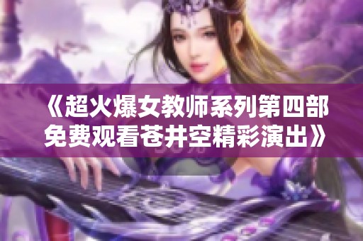 《超火爆女教师系列第四部 免费观看苍井空精彩演出》