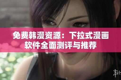 免费韩漫资源：下拉式漫画软件全面测评与推荐