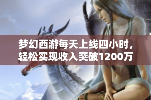 梦幻西游每天上线四小时，轻松实现收入突破1200万的方法解析