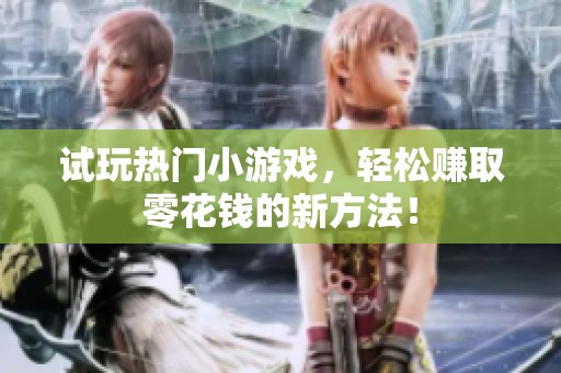 试玩热门小游戏，轻松赚取零花钱的新方法！